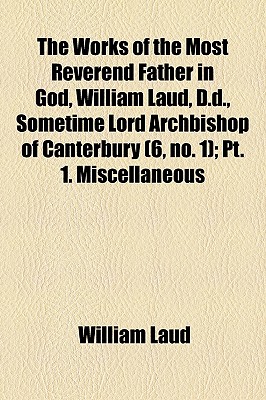 The Works of the Most Reverend Father in God, William Laud, D.D., Sometime Lord Archbishop of Canterbury (6, No. 1); Pt. 1. Miscellaneous