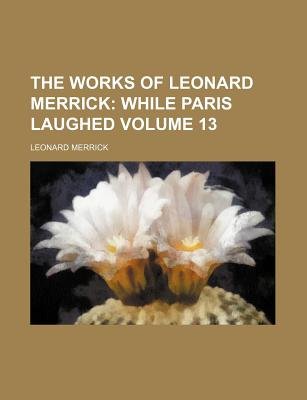 The Works of Leonard Merrick (Volume 13); While Paris Laughed