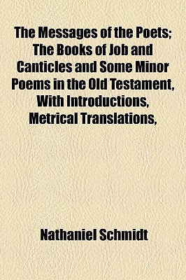 The Messages Of The Poets; The Books Of Job And Canticles And Some Minor Poems In The Old Testament, With Introductions, Metrical Translations,