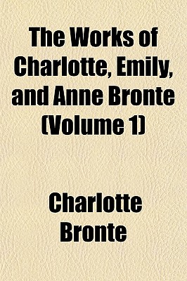 The Works Of Charlotte, Emily, And Anne Bront (Volume 1)