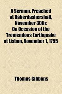 A Sermon, Preached at Haberdashershall, November 30th; on Occasion of the Tremendous Earthquake at Lisbon, November 1, 1755