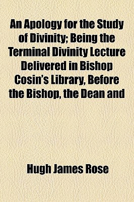 An Apology For The Study Of Divinity; Being The Terminal Divinity Lecture Delivered In Bishop Cosin'S Library, Before The Bishop, The Dean And
