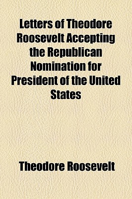 Letters Of Theodore Roosevelt Accepting The Republican Nomination For President Of The United States