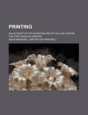Printing; an Account of Its Invention and of William Caxton, the First English Printer