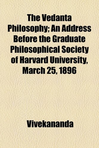 The Vedanta Philosophy; an Address Before the Graduate Philosophical Society of Harvard University, March 25, 1896
