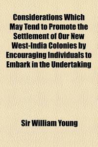 Considerations Which May Tend To Promote The Settlement Of Our New West-India Colonies By Encouraging Individuals To Embark In The Undertaking