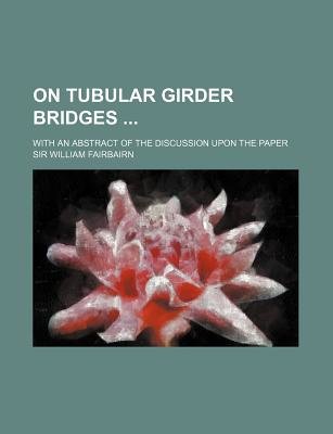 On Tubular Girder Bridges; With An Abstract Of The Discussion Upon The Paper
