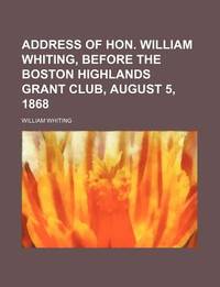 Address of Hon. William Whiting, Before the Boston Highlands Grant Club, August 5, 1868
