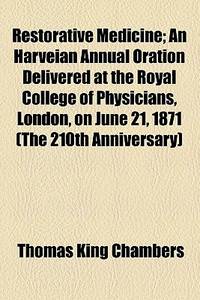 Restorative Medicine; An Harveian Annual Oration Delivered At The Royal College Of Physicians, London, On June 21, 1871 (The 210th Anniversary)