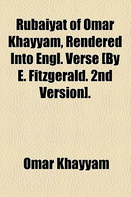 Rubaiyat of Omar Khayyam, Rendered into Engl. Verse .