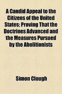 A Candid Appeal To The Citizens Of The United States; Proving That The Doctrines Advanced And The Measures Pursued By The Abolitionists