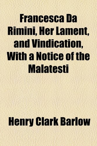 Francesca Da Rimini, Her Lament, And Vindication, With A Notice Of The Malatesti