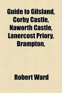 Guide to Gilsland, Corby Castle, Naworth Castle, Lanercost Priory, Brampton