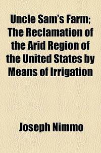 Uncle Sam's Farm; the Reclamation of the Arid Region of the United States by Means of Irrigation