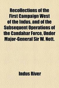 Recollections Of The First Campaign West Of The Indus, And Of The Subsequent Operations Of The Candahar Force, Under Major-General Sir W. Nott.