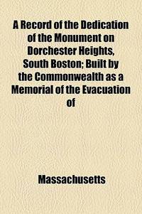 A Record of the Dedication of the Monument on Dorchester Heights, South Boston; Built by the Commonwealth as a Memorial of the Evacuation Of