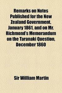 Remarks On Notes Published For The New Zealand Government, January 1861, And On Mr. Richmond'S Memorandum On The Taranaki Question, December 1860