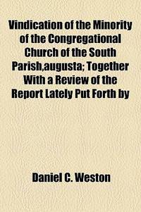Vindication Of The Minority Of The Congregational Church Of The South Parish, Augusta; Together With A Review Of The Report Lately Put Forth By