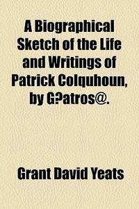 A Biographical Sketch of the Life and Writings of Patrick Colquhoun, by Gatrs@.