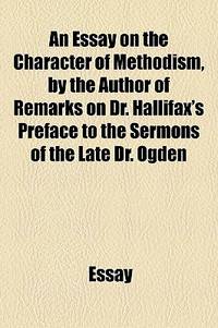 An Essay on the Character of Methodism, by the Author of Remarks on Dr. Hallifax's Preface to the Sermons of the Late Dr. Ogden