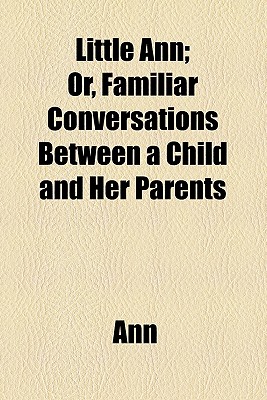 Little Ann; or, Familiar Conversations Between a Child and Her Parents