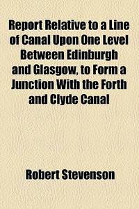 Report Relative to a Line of Canal upon One Level Between Edinburgh and Glasgow, to Form a Junction with the Forth and Clyde Canal