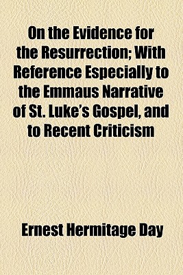 On The Evidence For The Resurrection; With Reference Especially To The Emmaus Narrative Of St. Luke'S Gospel, And To Recent Criticism