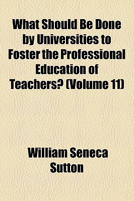 What Should Be Done By Universities To Foster The Professional Education Of Teachers? (Volume 11)