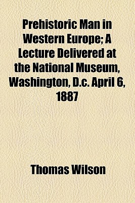 Prehistoric Man in Western Europe; a Lecture Delivered at the National Museum, Washington, D.C. April 6, 1887
