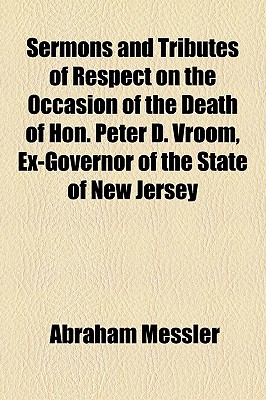 Sermons And Tributes Of Respect On The Occasion Of The Death Of Hon. Peter D. Vroom, Ex-Governor Of The State Of New Jersey