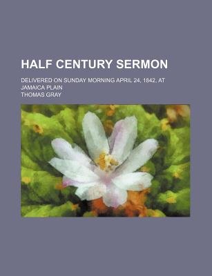 Half Century Sermon; Delivered on Sunday Morning April 24, 1842, at Jamaica Plain