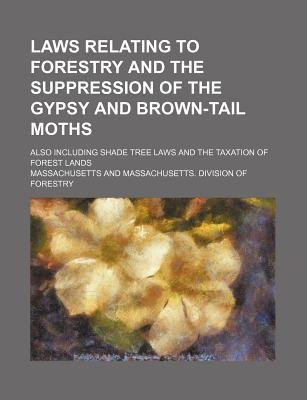 Laws Relating to Forestry and the Suppression of the Gypsy and Brown-Tail Moths; Also Including Shade Tree Laws and the Taxation of Forest Lands