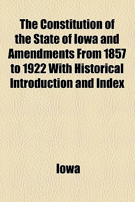 The Constitution of the State of Iowa and Amendments from 1857 to 1922 with Historical Introduction and Index