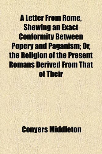 A Letter from Rome, Shewing an Exact Conformity Between Popery and Paganism; or, the Religion of the Present Romans Derived from That of Their