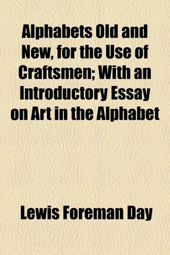 Alphabets Old And New, For The Use Of Craftsmen; With An Introductory Essay On Art In The Alphabet
