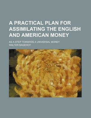 A Practical Plan for Assimilating the English and American Money; as a Step Towards a Universal Money