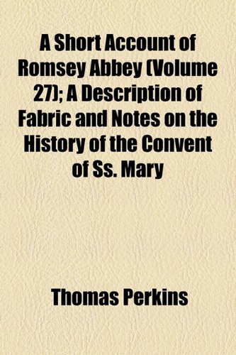 A Short Account of Romsey Abbey (Volume 27); a Description of Fabric and Notes on the History of the Convent of Ss. Mary