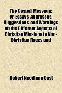 The Gospel-Message; or, Essays, Addresses, Suggestions, and Warnings on the Different Aspects of Christian Missions to Non-Christian Races And