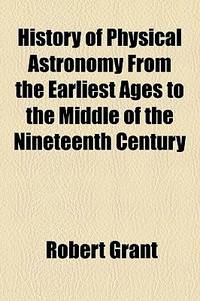 History of Physical Astronomy from the Earliest Ages to the Middle of the Nineteenth Century