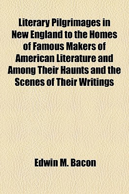 Literary Pilgrimages in New England to the Homes of Famous Makers of American Literature and Among Their Haunts and the Scenes of Their Writings
