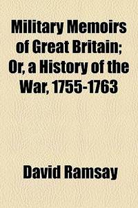 Military Memoirs of Great Britain; or, a History of the War, 1755-1763