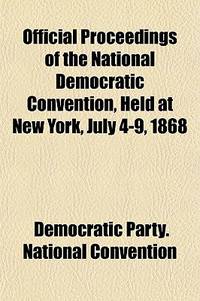 Official Proceedings of the National Democratic Convention, Held at New York, July 4-9, 1868