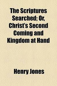 The Scriptures Searched; or, Christ's Second Coming and Kingdom at Hand