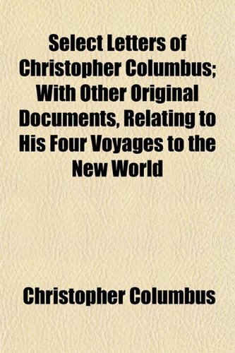 Select Letters of Christopher Columbus; with Other Original Documents, Relating to His Four Voyages to the New World