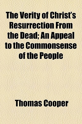 The Verity of Christ's Resurrection from the Dead; an Appeal to the Commonsense of the People