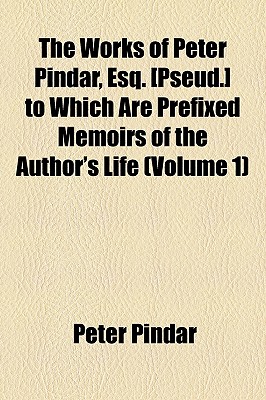 The Works of Peter Pindar, Esq. To Which Are Prefixed Memoirs of the Author's Life