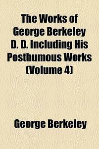 The Works of George Berkeley D. D. Including His Posthumous Works
