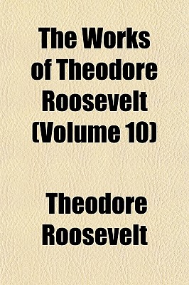 The Works Of Theodore Roosevelt (Volume 10)