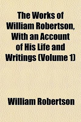 The Works of William Robertson, with an Account of His Life and Writings