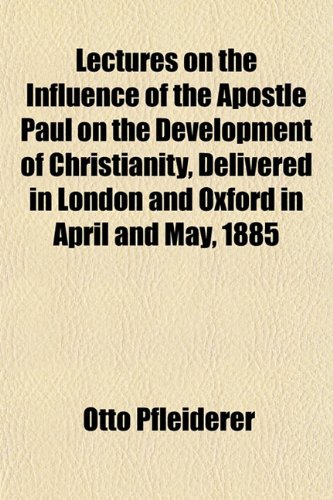 Lectures on the Influence of the Apostle Paul on the Development of Christianity, Delivered in London and Oxford in April and May, 1885
